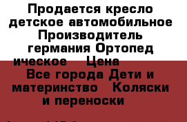 Продается кресло детское автомобильное.Производитель германия.Ортопед ическое  › Цена ­ 3 500 - Все города Дети и материнство » Коляски и переноски   